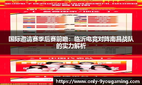 国际邀请赛季后赛前瞻：临沂电竞对阵南昌战队的实力解析