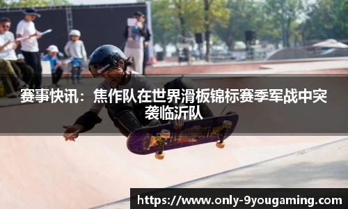 赛事快讯：焦作队在世界滑板锦标赛季军战中突袭临沂队