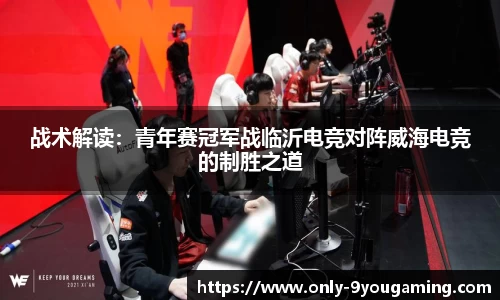 战术解读：青年赛冠军战临沂电竞对阵威海电竞的制胜之道