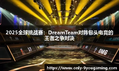 2025全球挑战赛：DreamTeam对阵包头电竞的王者之争对决