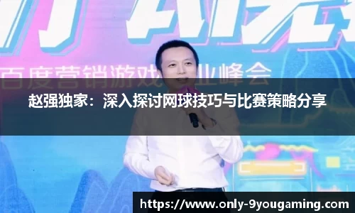 赵强独家：深入探讨网球技巧与比赛策略分享