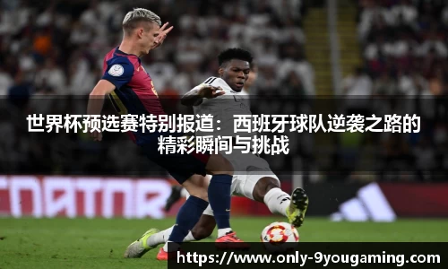 世界杯预选赛特别报道：西班牙球队逆袭之路的精彩瞬间与挑战