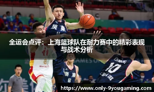 全运会点评：上海篮球队在耐力赛中的精彩表现与战术分析