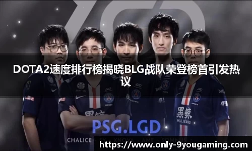 DOTA2速度排行榜揭晓BLG战队荣登榜首引发热议