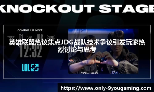 英雄联盟热议焦点JDG战队技术争议引发玩家热烈讨论与思考