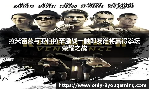 拉米雷兹与亚伯拉罕激战一触即发谁将赢得拳坛荣耀之战